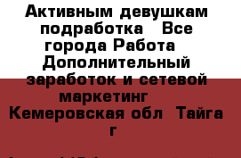 Активным девушкам подработка - Все города Работа » Дополнительный заработок и сетевой маркетинг   . Кемеровская обл.,Тайга г.